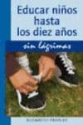 EDUCAR NIOS HASTA LOS DIEZ AOS SIN LAGRIMAS di PANTLEY, ELISABETH 