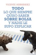 TODO LO QUE SIEMPRE QUISO SABER SOBRE BOLSA Y NADIE LE SUPO EXPLICAR de HERNANDEZ RECHE, VICENTE 