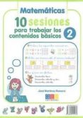 10 SESIONES PARA TRABAJAR LOS CONTENIDOS BASICOS 2: LENGUA- MATEM ATICAS de MARTINEZ ROMERO, JOSE 