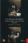 LA CIENCIA DE MAYO: LA CULTURA CIENTIFICA EN EL RIO DE LA PLATA, 1800-1820 de ASUA, MIGUEL DE 