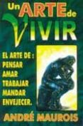 UN ARTE DE VIVIR: EL ARTE DE PENSAR, AMAR, TRABAJAR, MANDAR, ENVE JECER di MAUROIS, ANDRE 