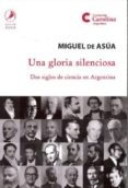 UNA GLORIA SILENCIOSA: DOS SIGLOS DE CIENCIA EN ARGENTINA di ASUA, MIGUEL DE 