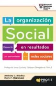 LA ORGANIZACION SOCIAL: CONVERTIR EN RESULTADOS LAS OPORTUNIDADES DE LAS REDES SOCIALES di BRADLEY, ANTHONY J.  MCDONALD, MARK P. 