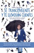 SE TRANSPARENTE Y TE LLOVERAN CLIENTES: ACTUA CON PRINCIPIOS Y COMETE EL MUNDO EN LA ERA DIGITAL di HERREROS, PABLO 