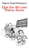 QU FUE DEL CASO PALMA ARENA di RODRIGUEZ, MIGUEL ANGEL 