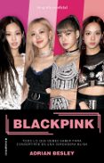 BLACKPINK: TODO LO QUE DEBES SABER PARA CONVERTIRTE EN UNA VERDADERA BLINK de BESLEY, ADRIAN 