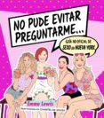 NO PUDE EVITAR PREGUNTARME: GUA NO OFICIAL DE SEXO EN NUEVA YORK de LEWIS, EMMA SOUSA, CHANTEL DE 