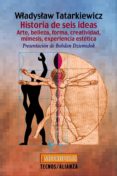 HISTORIA DE SEIS IDEAS: ARTE, BELLEZA, FORMA, CREATIVIDAD, MIMESI S, EXPERIENCIA ESTETICA de TATARKIEWICZ, WLADYSLAW 