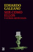 SER COMO ELLOS Y OTROS ARTICULOS (3 ED.) de GALEANO, EDUARDO 