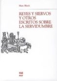 REYES Y SIERVOS Y OTROS ESCRITOS SOBRE LA SERVIDUMBRE di BLOCH, MARC 