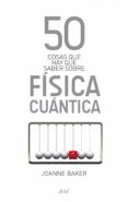 50 COSAS QUE HAY QUE SABER SOBRE FISICA CUANTICA de BAKER, JOANNE 