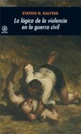 LA LOGICA DE LA VIOLENCIA EN LA GUERRA CIVIL de KALYVAS, STATHIS N. 
