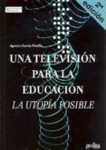 UNA TELEVISION PARA LA EDUCACION: LA UTOPIA POSIBLE de GARCIA MATILLA, AGUSTIN 