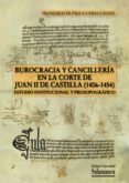 BUROCRACIA Y CANCILLERA EN LA CORTE DE JUAN II DE CASTILLA (1406 -1454) de DE PAULA CAAS GALVEZ, FRANCISCO 