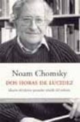DOS HORAS DE LUCIDEZ: IDEARIO DEL ULTIMO PENSADOR REBELDE DEL MIL ENIO de CHOMSKY, NOAM 