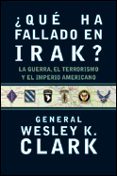 QUE HA FALLADO EN IRAK?: LA GUERRA, EL TERRORISMO Y EL IMPERIO A MERICANO di CLARK, WESLEY K. 