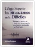 COMO SUPERAR LAS SITUACIONES MAS DIFICILES : GUIA PARA TRANSFORMA A Y SUPERAR CRISIS Y TRAGEDIAS EMOCIONALES, PERSONALES Y EMOCIONALES de BRIDGES, WILLIAM 