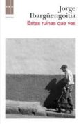 ESTAS RUINAS QUE VES de IBARGENGOITIA, JORGE 