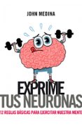EXPRIME TUS NEURONAS: 12 REGLAS BASICAS PARA EJERCITAR NUESTRA ME NTE di MEDINA, JOHN J. 