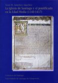 LA IGLESIA DE SANTIAGO Y EL PONTIFICADO EN LA EDAD MEDIA (1140-14 17) di SANCHEZ SANCHEZ, XOSE M. 