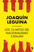 (PE) LOS 10 MITOS DEL NACIONALISMO CATALAN de LEGUINA, JOAQUIN 