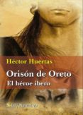 ORISON DE ORETO: EL HEROE IBERO di HUERTAS, HECTOR 