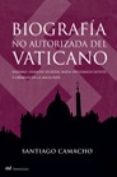 BIOGRAFIA NO AUTORIZADA DEL VATICANO: NAZISMO, FINANZAS SECRETAS , MAFIA, DIPLOMACIA OCULTA Y CRIMENES EN LA SANTA SEDE di CAMACHO, SANTIAGO 