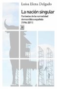 LA NACION SINGULAR: LA CULTURA DEL CONSENSO Y LA FANTASIA DE NORM ALIDAD DEMOCRATICA (1999-2011) de DELGADO, LUISA ELENA 
