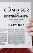 COMO SER UN EXISTENCIALISTA O COMO TOMAR EL CONTROL: SER AUTENTIC O Y DEJAR DE PONER EXCUSAS de COX, GARY W. 