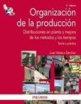 ORGANIZACION DE LA PRODUCCION: DISTRIBUCIONES EN PLANTA Y MEJORA DE LOS METODOS Y LOS TIEMPOS: TEORIA Y PRACTICA (2 ED.) de VELASCO SANCHEZ, JUAN 