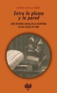 ENTRE LA PLUMA Y LA PARED: UNA HISTORIA SOCIAL DE LA CULTURA ESCR ITA EN LOS SIGLOS DE ORO de CASTILLO GOMEZ, ANTONIO 