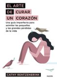 EL ARTE DE CURAR UN CORAZON: UNA GUIA IMPERFECTA PARA ASIMILAR LAS PEQUEAS Y LAS GRANDES PERDIDAS DE LA VIDA di RENTZEBRINK, CATHY 