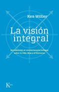 LA VISION INTEGRAL: INTRODUCCION AL REVOLUCIONARIO ENFOQUE SOBRE LA VIDA, DIOS Y EL UNIVERSO de WILBER, KEN 