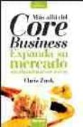 MAS ALLA DEL CORE BUSINESS: EXPANDA SU MERCADO SIN ABANDONAR SUS RAICES di ZOOK, CHRIS 