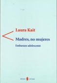 MADRES, NO MUJERES: EMBARAZO ADOLESCENTE di KAIT, LAURA 