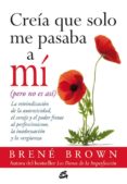 CREIA QUE SOLO ME PASABA A MI, PERO NO ES ASI: LA REIVINDICACION DE LA AUTENTICIDAD, EL CORAJE Y EL PODER FRENTE AL PERFECCIONISMO, LA INADECUACION Y LA VERGUENZA de BROWN, BRENE 