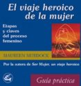 EL VIAJE HEROICO DE LA MUJER: ETAPAS Y CLAVES DEL PROCESO FEMENIN O di MURDOCK, MAUREEN 