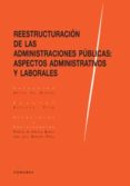 REESTRUCTURACION DE LAS ADMINISTRACIONES PUBLICAS: ASPECTOS ADMINISTRATIVOS Y LABORALES de CASTILLO BLANCO, FEDERICO A. 
