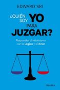 QUIEN SOY YO PARA JUZGAR? RESPONDER AL RELATIVISMO CON LA LOGICA Y EL AMOR di SRI, EDWARD 