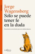 SOLO SE PUEDE TENER FE EN LA DUDA: PENSAMIENTO CONCENTRADO PARA UNA REALIDAD DISPERSA de WAGENSBERG, JORGE 
