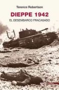 DIEPPE 1942, EL DESEMBARCO FRACASADO di ROBERTSON, TERENCE 