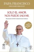 SOLO EL AMOR NOS PUEDE SALVAR de BERGOGLIO, JORGE PAPA FRANCISCO 