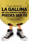 LA GALLINA DE LOS HUEVOS DE ORO: PUEDES SER TU: APRENDE A AHORRAR , A INVERTIR Y A MULTIPLICAR TU DINERO de HERNANDEZ RECHE, VICENTE 