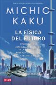 LA FISICA DEL FUTURO: COMO LA CIENCIA DETERMINARA EL DESTINO DE L A HUMANIDAD Y NUESTRA VIDA COTIDIANA EN EL SIGLO XXII de KAKU, MICHIO   KAKU, MICHIO 