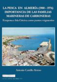 LA PESCA EN ALMERA (1900-1976): IMPORTANCIA DE LAS FAMILIAS MINERAS DE CARBONERAS. ESTEPONA E ISLA CRISTINA COMO PUNTOS      MIGRATORIOS di CARRILLO ALONSO, ANTONIO 