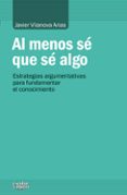 AL MENOS SE QUE SE ALGO: ESTRATEGIAS ARGUMENTATIVAS PARA FUNDAMENTAR EL CONOCIMIENTO de VILANOVA ARIAS, JAVIER 