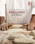 DE PROFESION PANADERO. ARTE BLANCO de OLLE, ALBERT  ORTIZ, ANGEL 