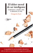 EL DEBER MORAL DE SER INTELIGENTE: CONFERENCIAS Y ARTICULOS SOBRE LA EDUCACION Y LA VIDA de LURI, GREGORIO 