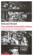 UNA SOLEDAD DEMASIADO RUIDOSA de HRABAL, BOHUMIL 