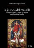 LA JUSTICIA DEL MAS ALLA: ICONOGRAFIA EN LA CORONA DE ARAGON EN LA BAJA EDAD MEDIA de RODRIGUEZ, PAULINO 